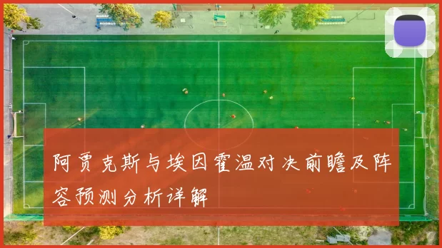 阿贾克斯与埃因霍温对决前瞻及阵容预测分析详解